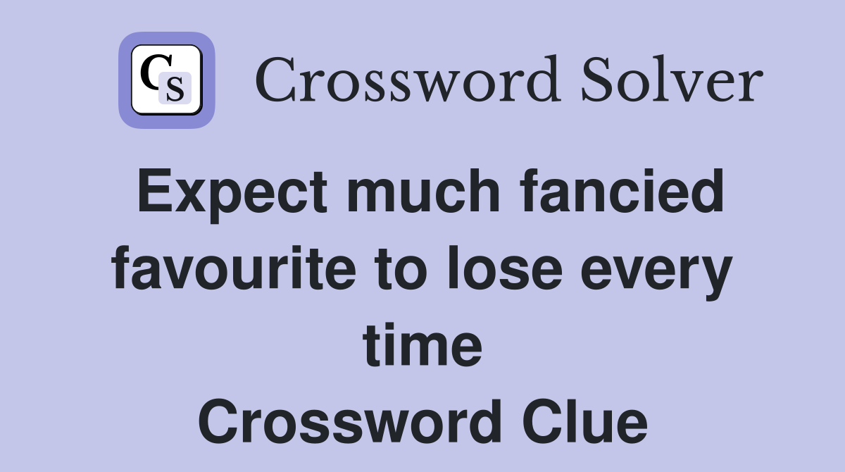 Expect much fancied favourite to lose every time Crossword Clue