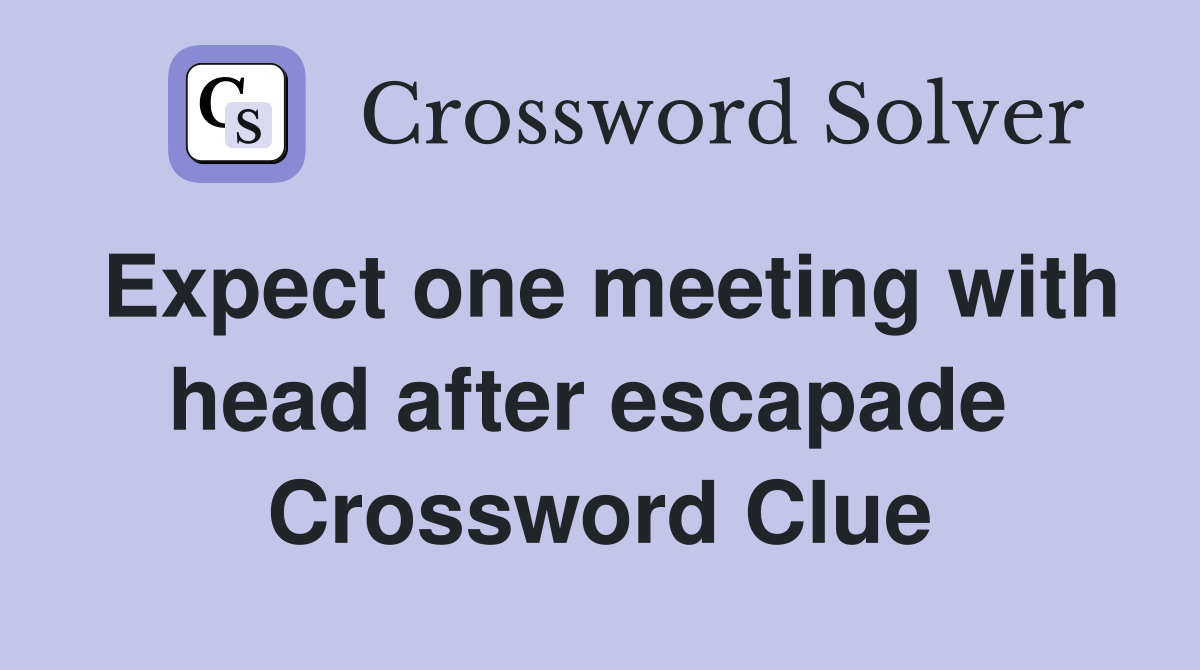 Expect one meeting with head after escapade  Crossword Clue