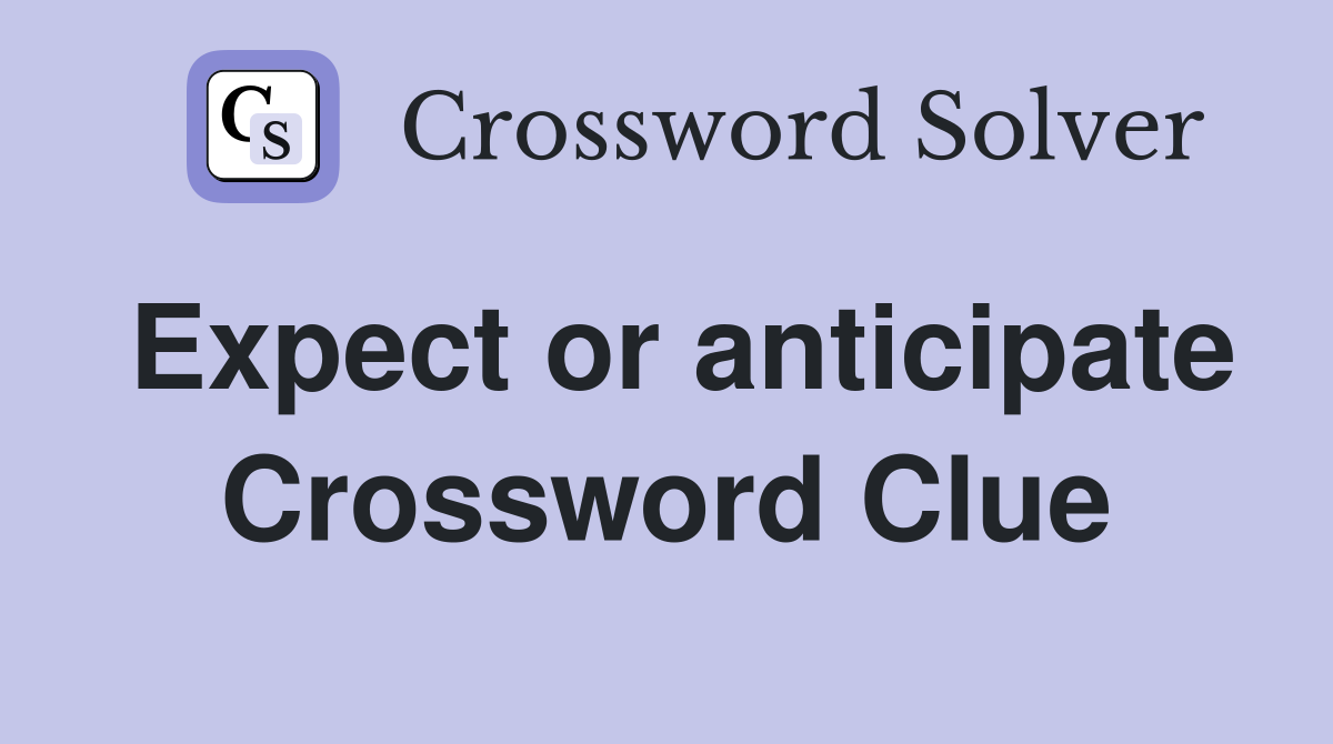 Expect or anticipate Crossword Clue