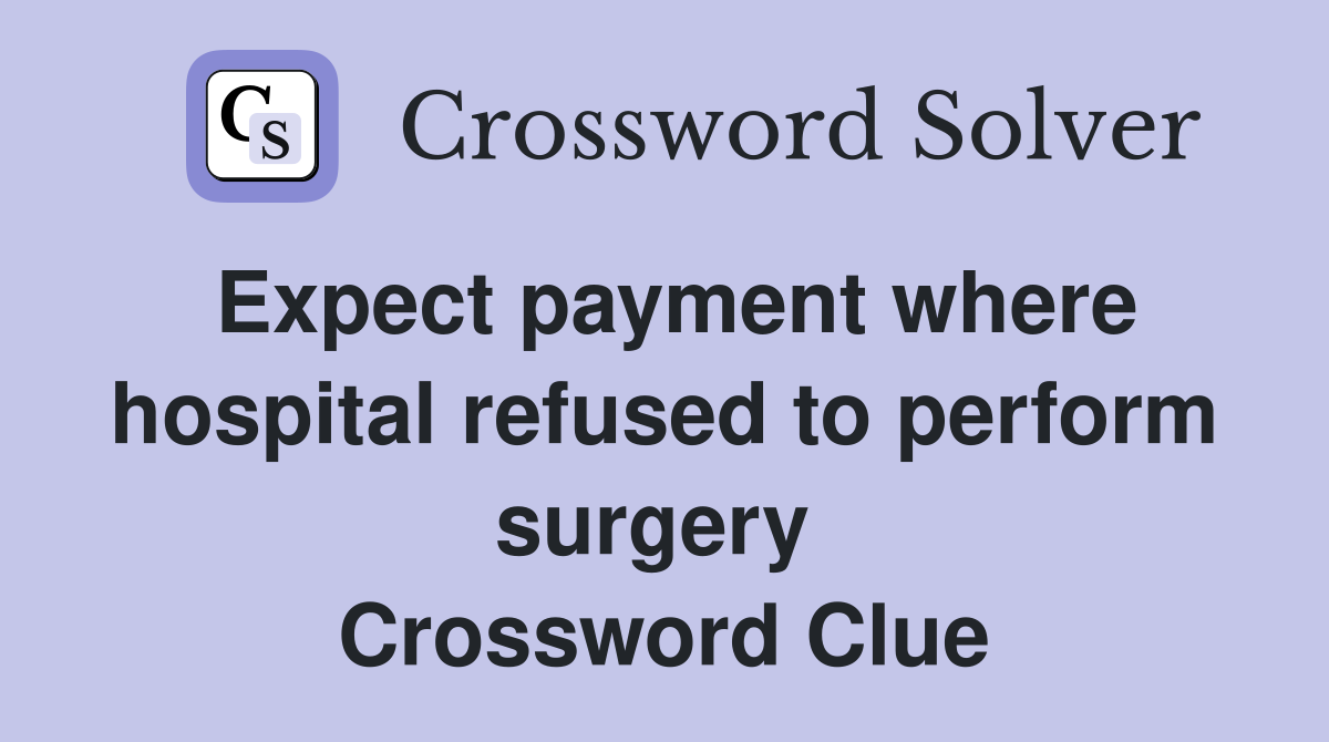 Expect payment where hospital refused to perform surgery  Crossword Clue