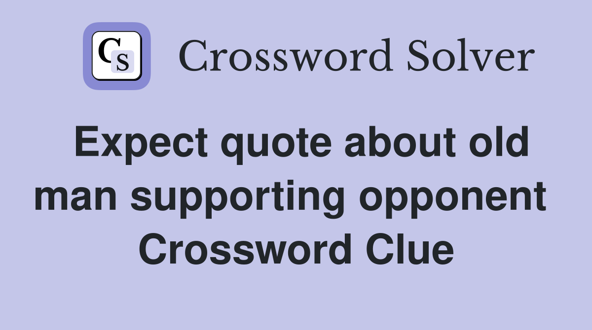 Expect quote about old man supporting opponent  Crossword Clue