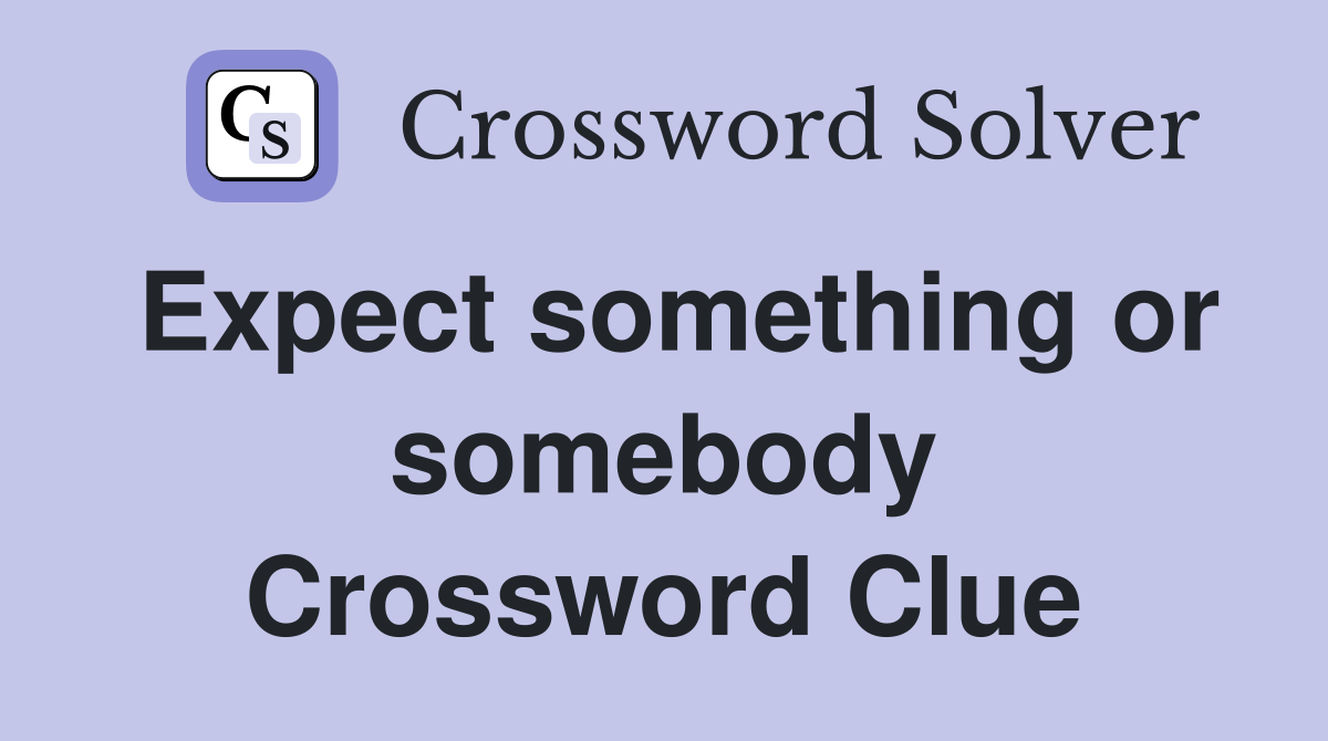 Expect something or somebody Crossword Clue