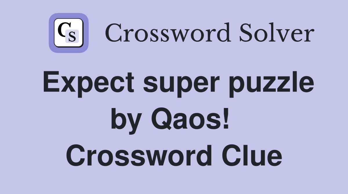 Expect super puzzle by Qaos!  Crossword Clue
