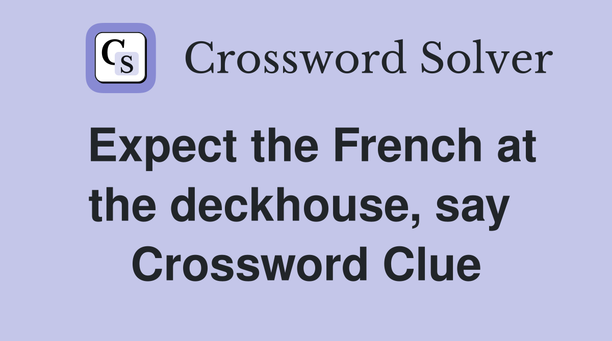 Expect the French at the deckhouse, say  Crossword Clue