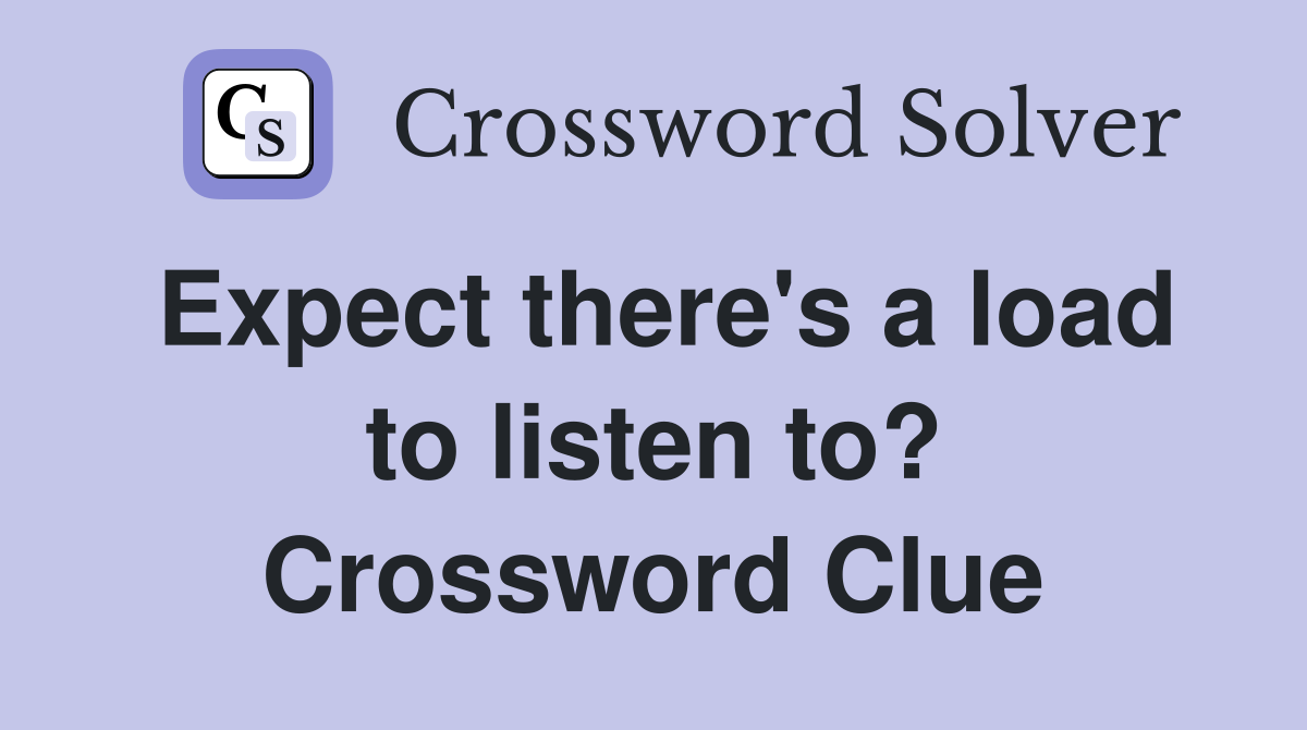 Expect there's a load to listen to? Crossword Clue