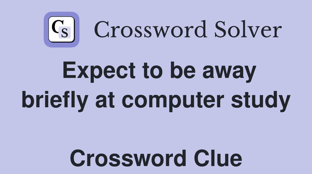 Expect to be away briefly at computer study  Crossword Clue