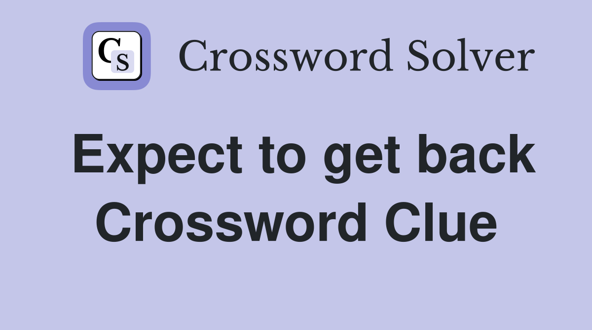Expect to get back Crossword Clue