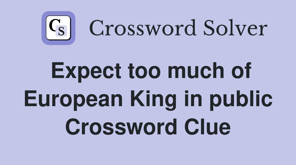 Expect too much of European King in public Crossword Clue