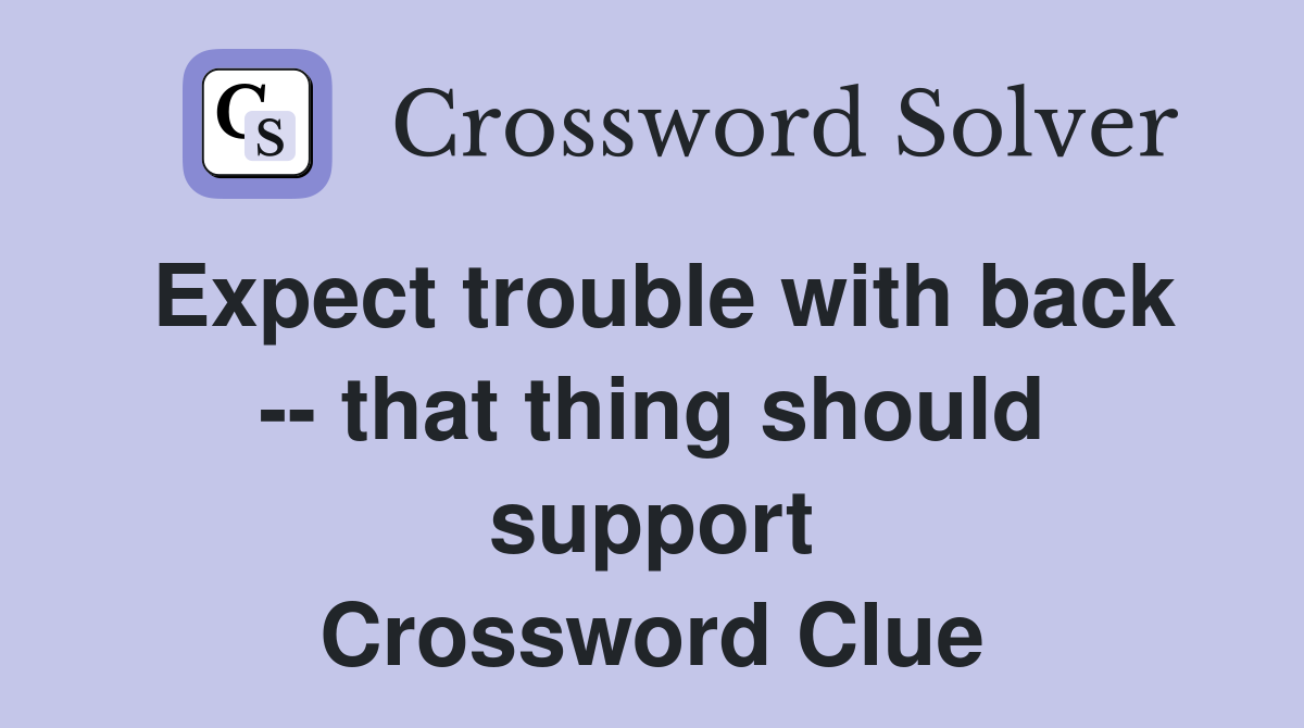 Expect trouble with back -- that thing should support Crossword Clue