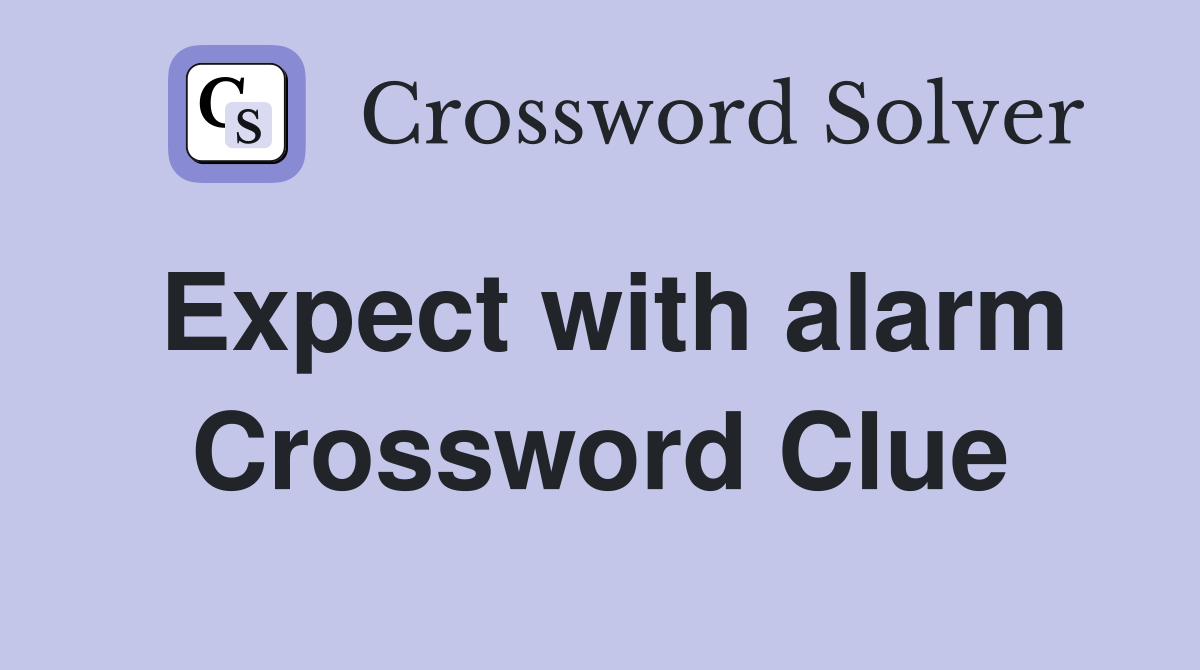Expect with alarm Crossword Clue