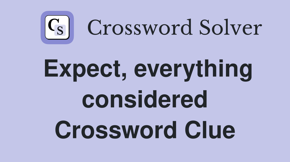 Expect, everything considered Crossword Clue