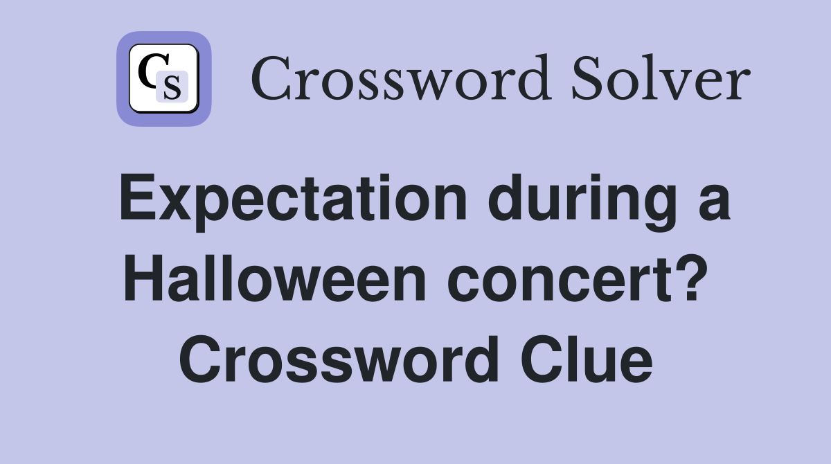 Expectation during a Halloween concert? Crossword Clue
