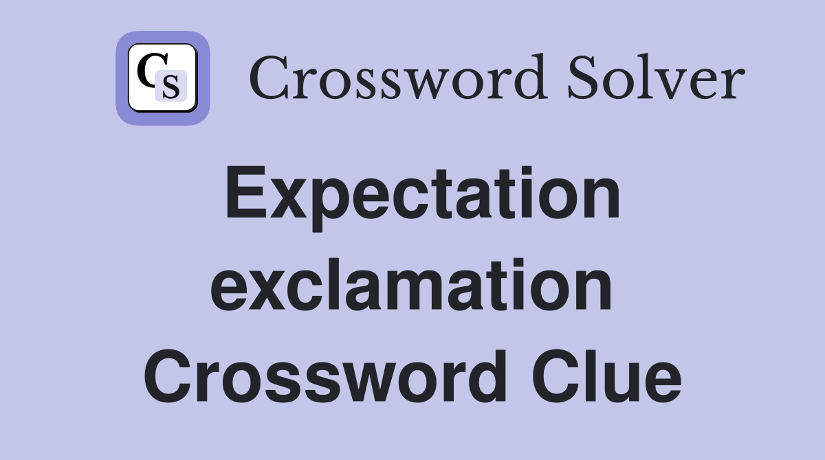 Expectation exclamation Crossword Clue