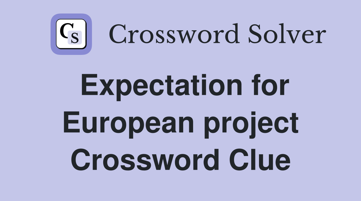 Expectation for European project Crossword Clue