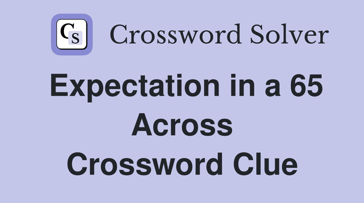 Expectation in a 65 Across Crossword Clue