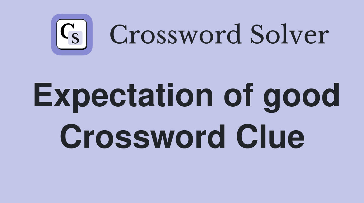 Expectation of good Crossword Clue