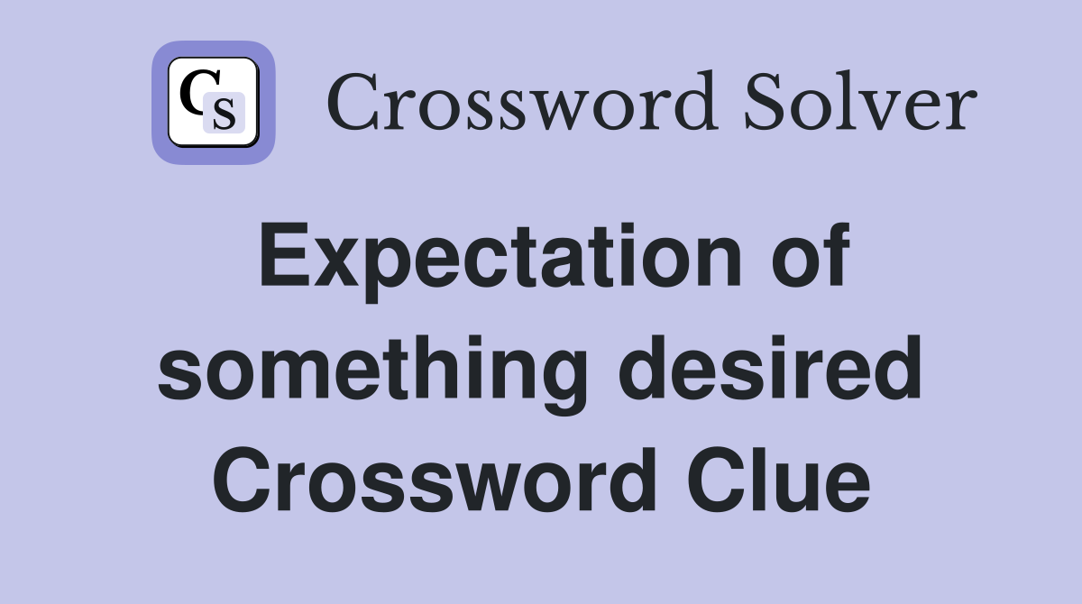 Expectation of something desired Crossword Clue