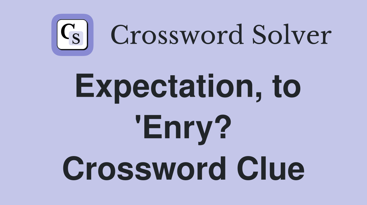 Expectation, to 'Enry? Crossword Clue