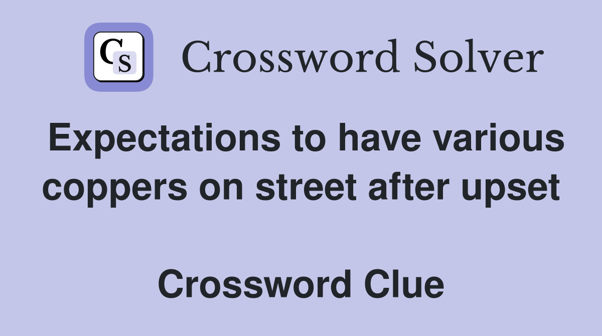 Expectations to have various coppers on street after upset  Crossword Clue