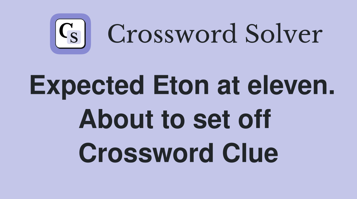 Expected Eton at eleven. About to set off  Crossword Clue