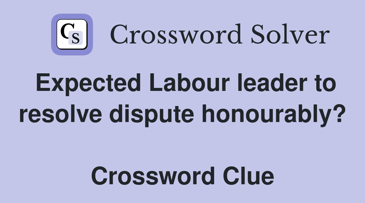 Expected Labour leader to resolve dispute honourably?  Crossword Clue