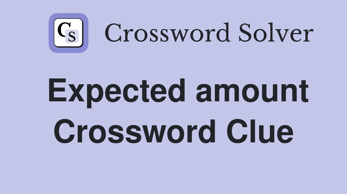 Expected amount Crossword Clue