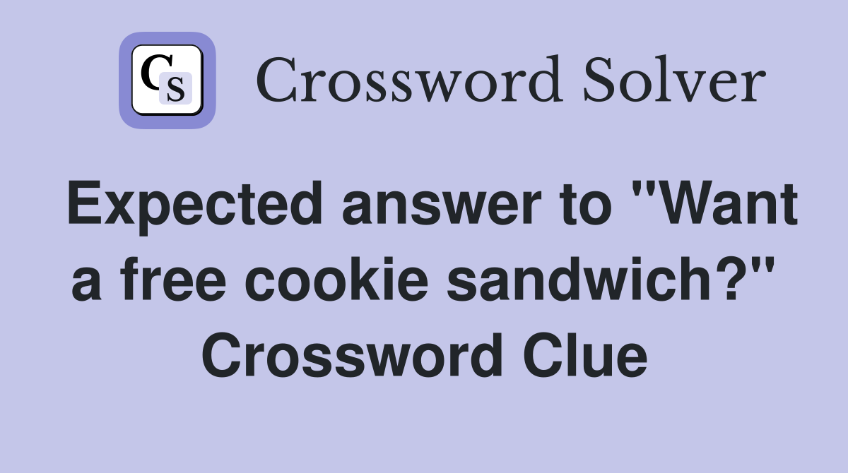 Expected answer to "Want a free cookie sandwich?" Crossword Clue