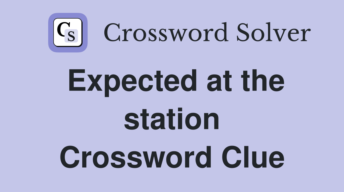 Expected at the station Crossword Clue
