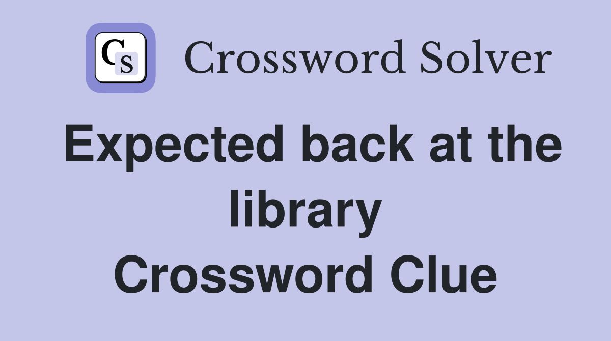 Expected back at the library Crossword Clue