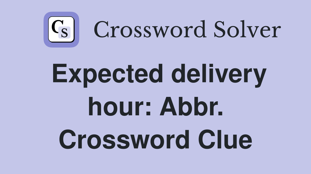 Expected delivery hour: Abbr. Crossword Clue
