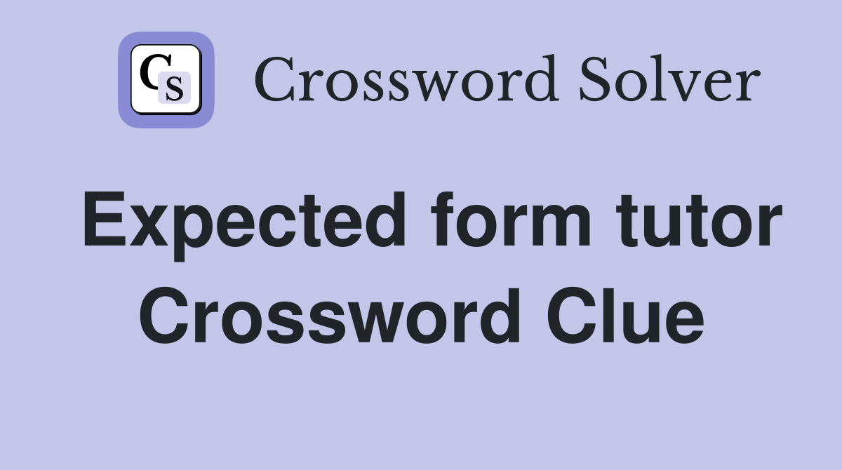 Expected form tutor Crossword Clue