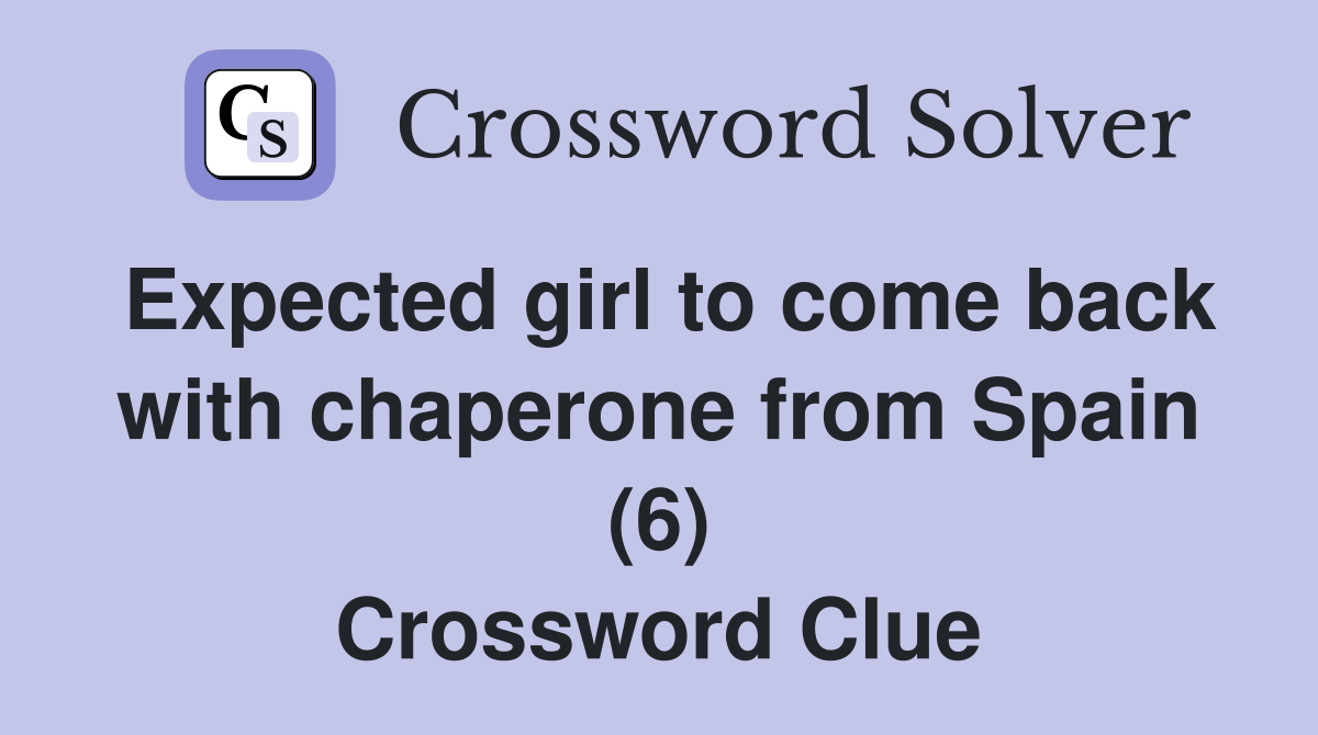 Expected girl to come back with chaperone from Spain (6) Crossword Clue