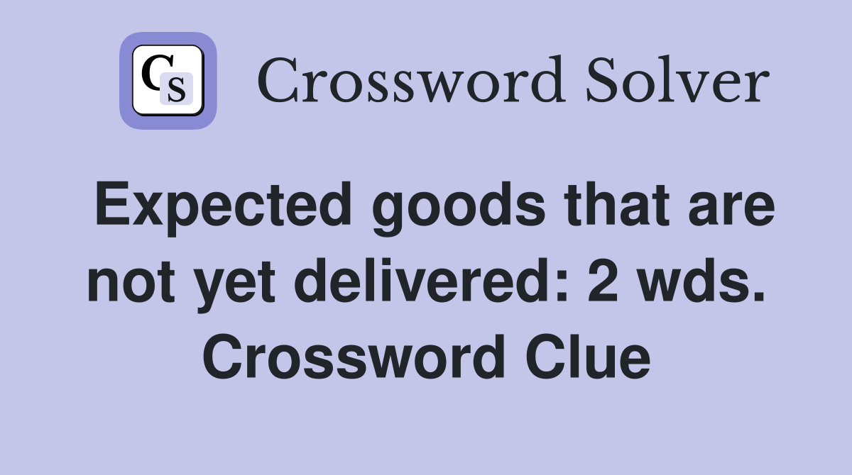Expected goods that are not yet delivered: 2 wds. Crossword Clue