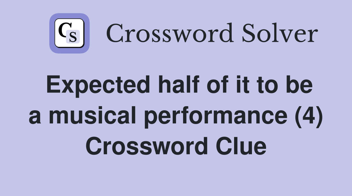 Expected half of it to be a musical performance (4) Crossword Clue