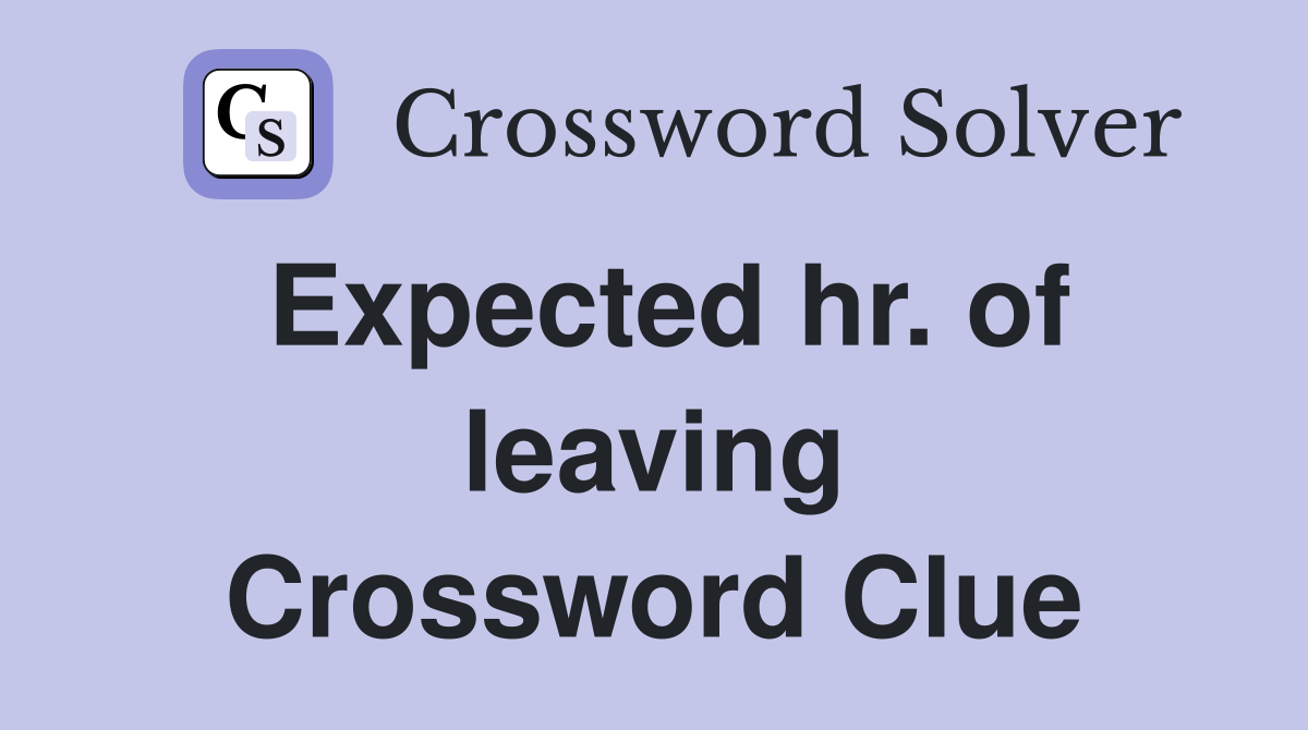 Expected hr. of leaving Crossword Clue