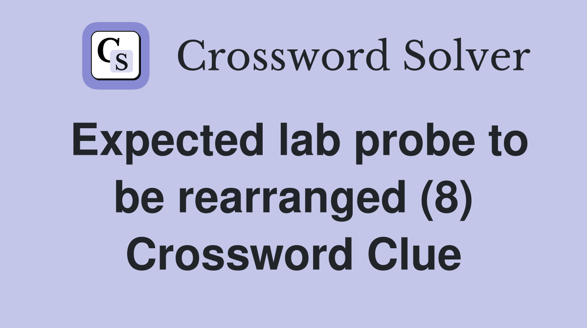 Expected lab probe to be rearranged (8) Crossword Clue
