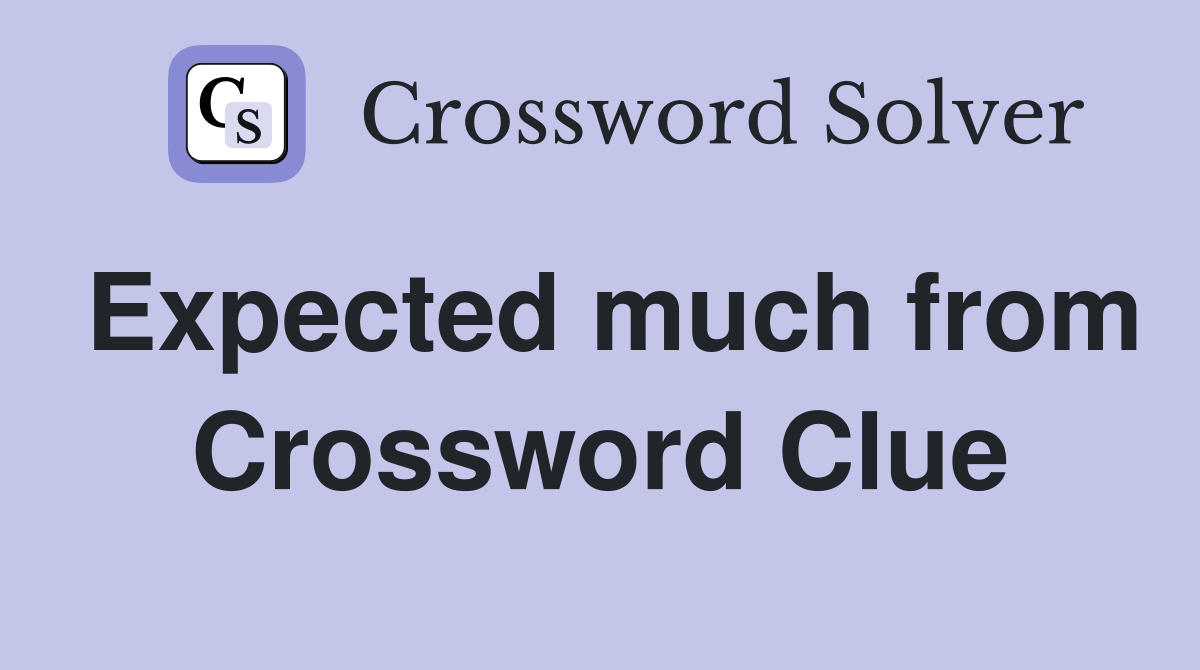 Expected much from Crossword Clue