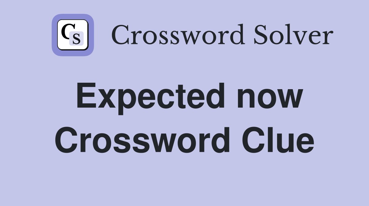 Expected now Crossword Clue