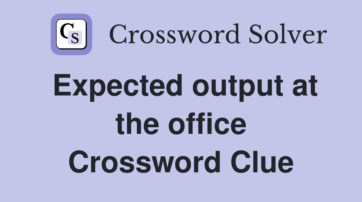 Expected output at the office Crossword Clue