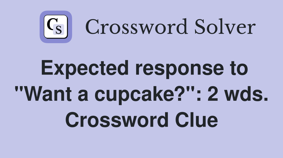 Expected response to "Want a cupcake?": 2 wds. Crossword Clue