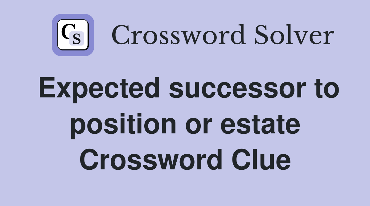Expected successor to position or estate Crossword Clue