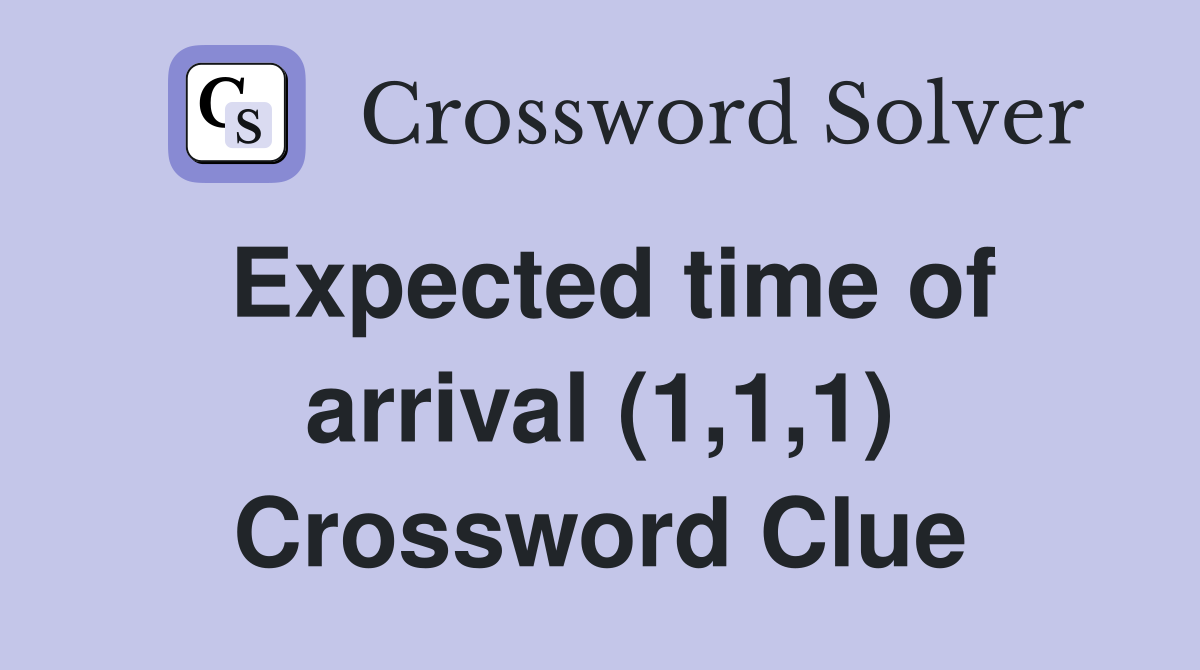 Expected time of arrival (1,1,1) Crossword Clue