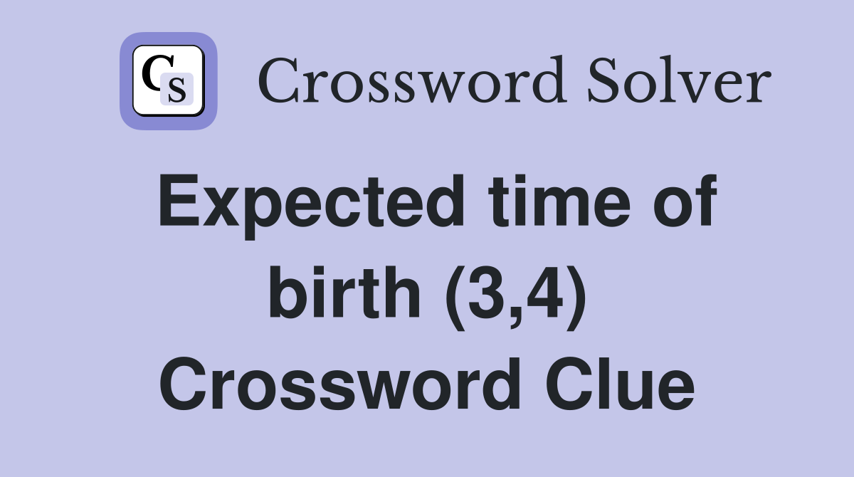 Expected time of birth (3,4) Crossword Clue