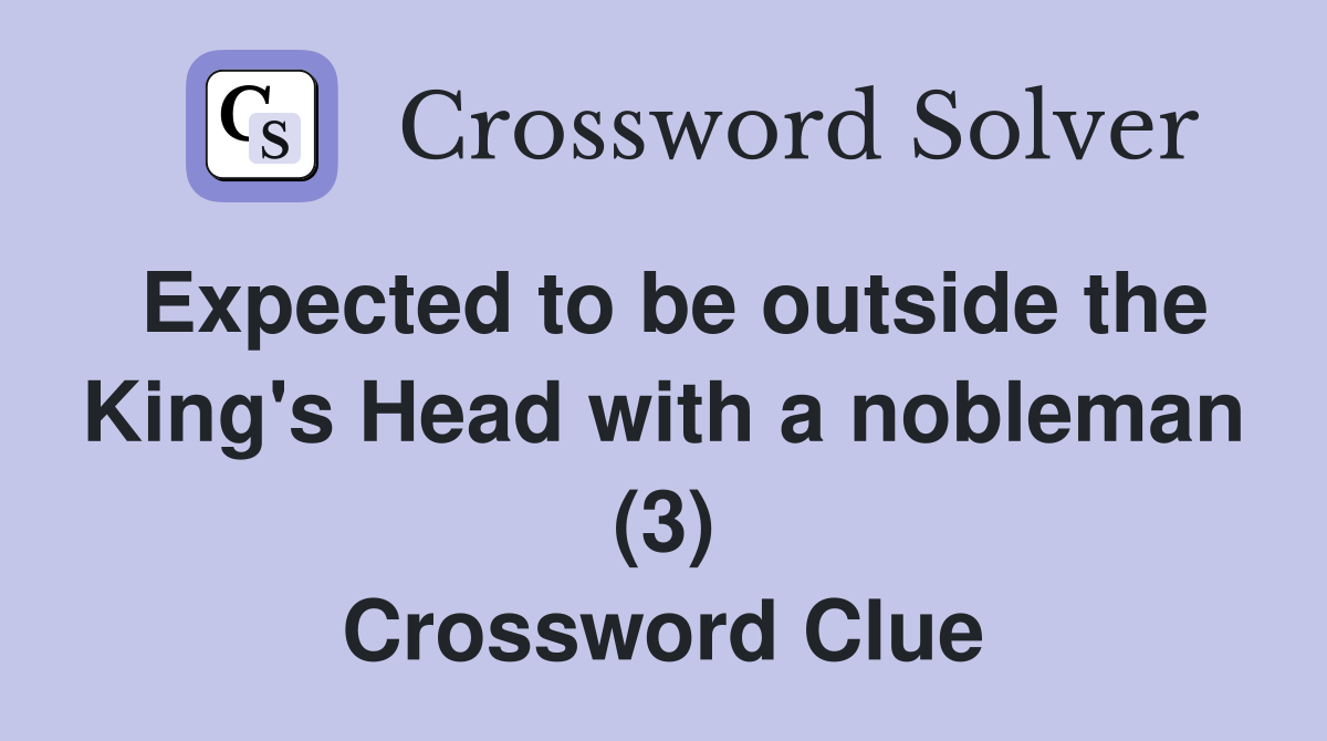 Expected to be outside the King's Head with a nobleman (3) Crossword Clue