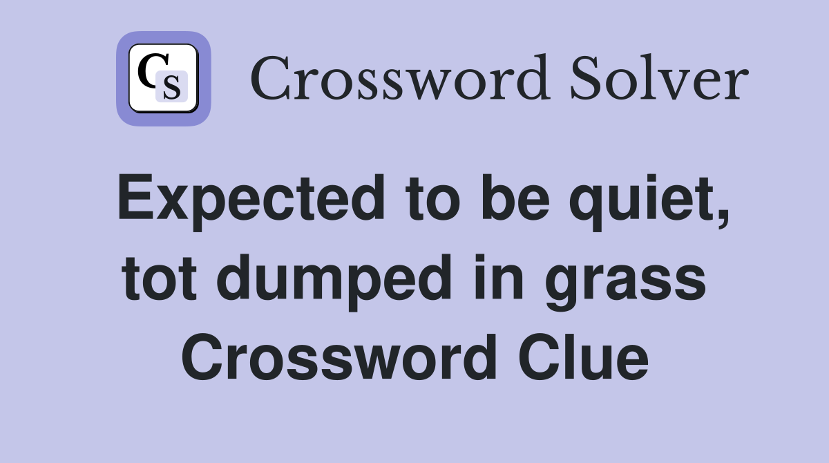 Expected to be quiet, tot dumped in grass Crossword Clue