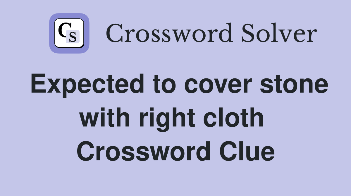 Expected to cover stone with right cloth  Crossword Clue
