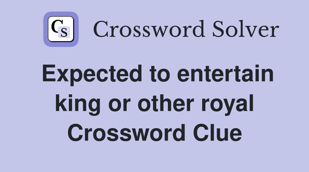 Expected to entertain king or other royal Crossword Clue