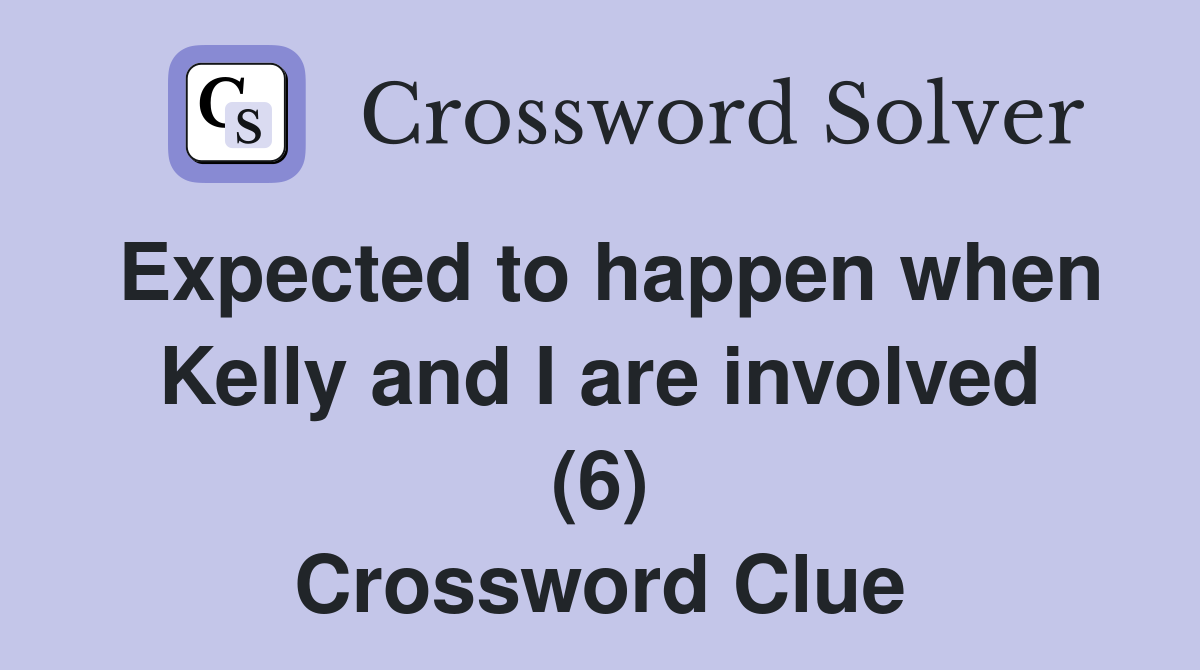 Expected to happen when Kelly and I are involved (6) Crossword Clue
