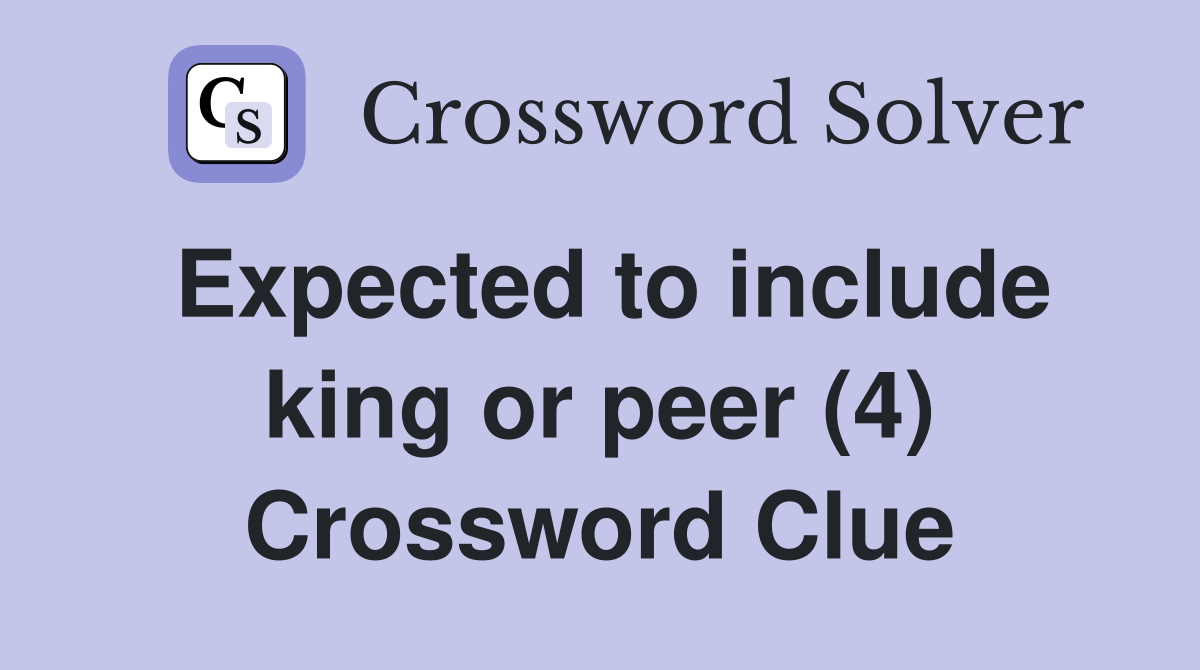Expected to include king or peer (4) Crossword Clue