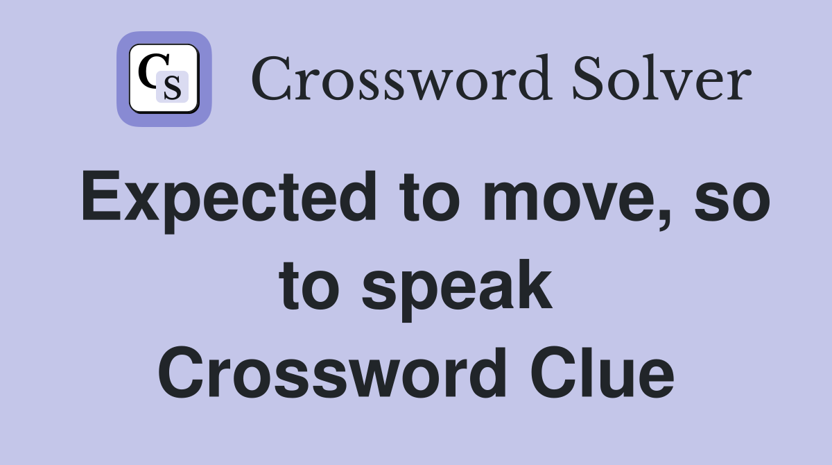Expected to move, so to speak Crossword Clue